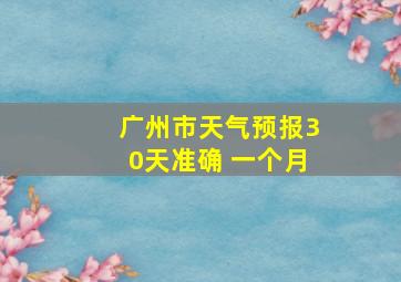 广州市天气预报30天准确 一个月